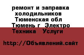 ремонт и заправка холодильников - Тюменская обл., Тюмень г. Электро-Техника » Услуги   